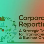 Corporate Reporting: A Strategic Tool for Transparency and Business Growth