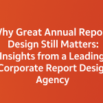 Why Great Annual Report Design Still Matters: Insights from a Leading Corporate Report Design Agency